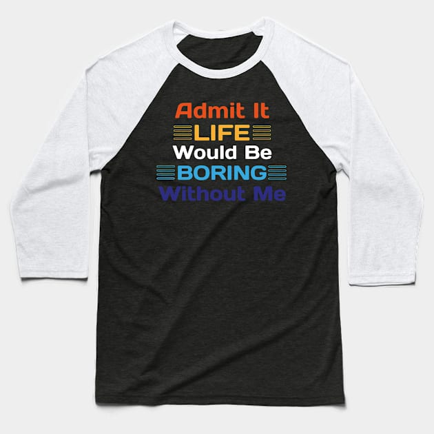 Admit It Life Would Be Boring Without Me Funny Saying Baseball T-Shirt by Sonyi